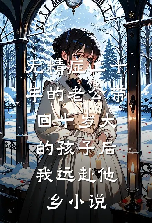 无精症二十年的老公带回十岁大的孩子后，我远赴他乡小说