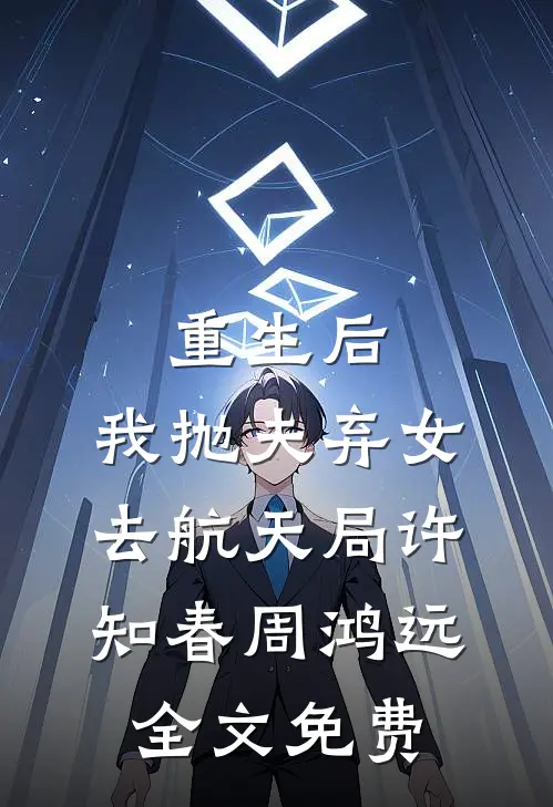 重生后，我抛夫弃女去航天局许知春周鸿远全文免费