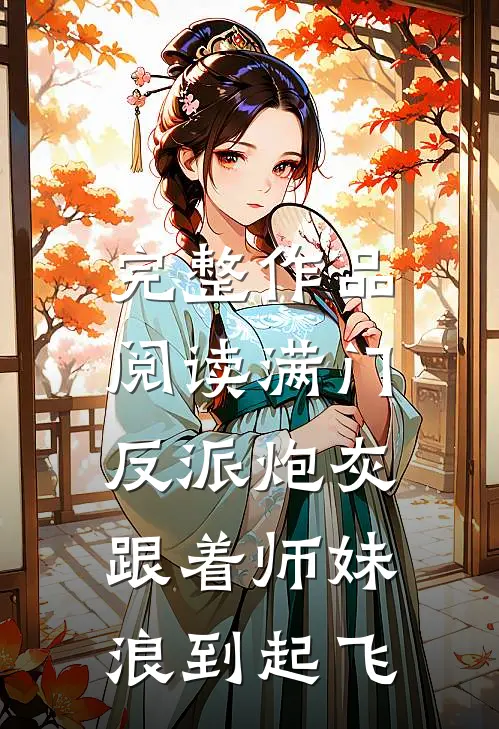 完整作品阅读满门反派炮灰，跟着师妹浪到起飞