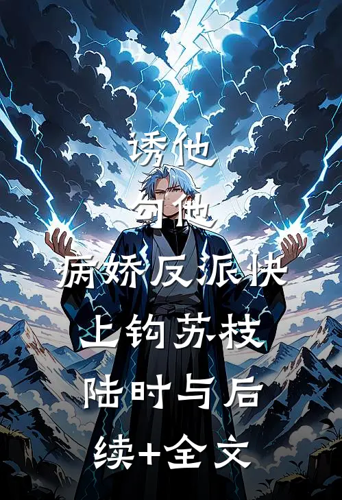 诱他，勾他，病娇反派快上钩苏枝陆时与后续+全文