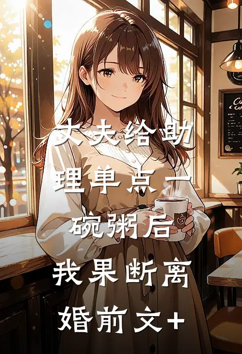 丈夫给助理单点一碗粥后，我果断离婚前文+