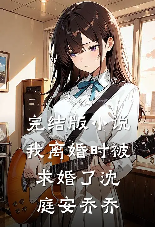 完结版小说我离婚时被求婚了沈庭安乔乔