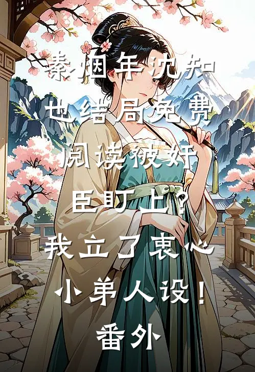 秦烟年沈知也结局免费阅读被奸臣盯上？我立了衷心小弟人设！番外