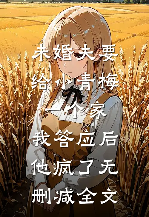 未婚夫要给小青梅一个家，我答应后他疯了无删减全文