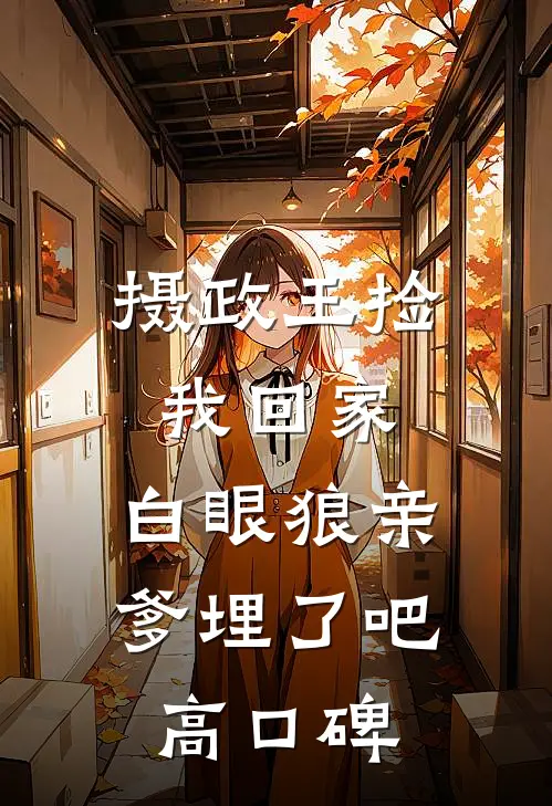 摄政王捡我回家，白眼狼亲爹埋了吧高口碑