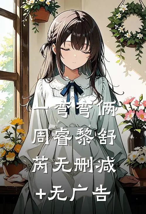 一弯弯俩周睿黎舒芮无删减+无广告