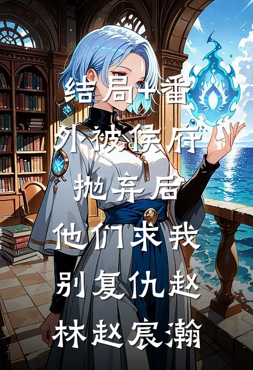 结局+番外被侯府抛弃后，他们求我别复仇赵林赵宸瀚