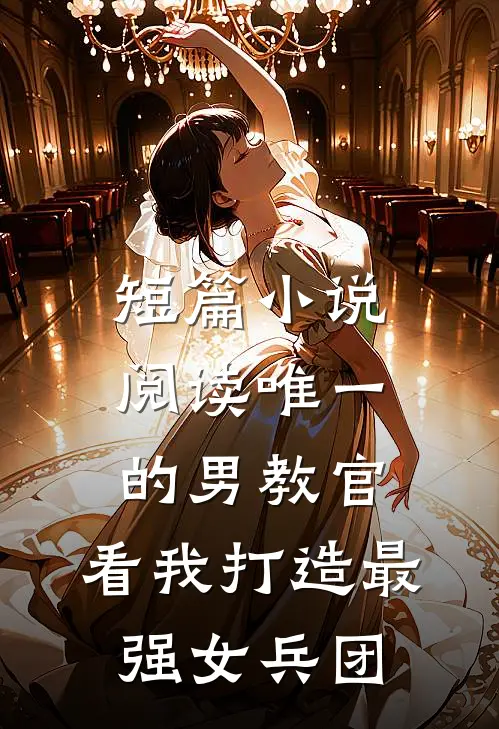 短篇小说阅读唯一的男教官：看我打造最强女兵团