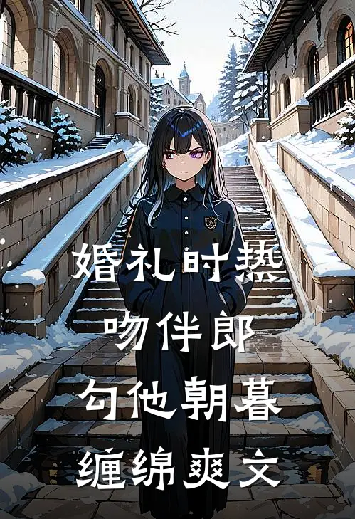 婚礼时热吻伴郎，勾他朝暮缠绵爽文