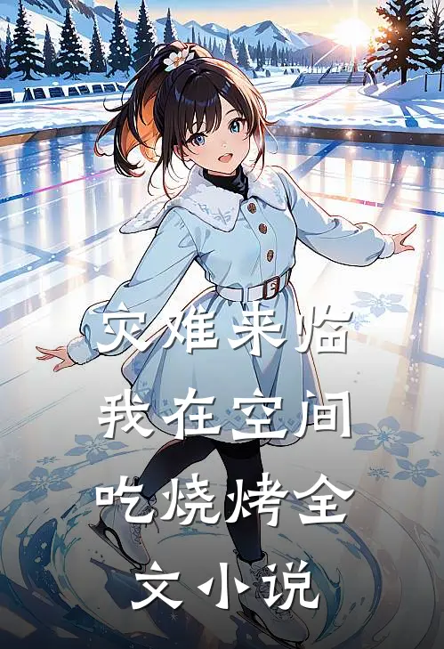 灾难来临，我在空间吃烧烤全文小说