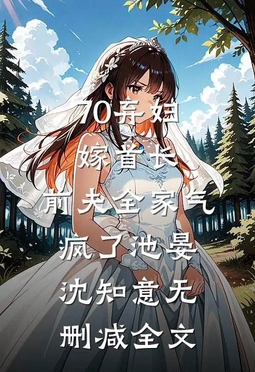 70弃妇嫁首长，前夫全家气疯了池晏沈知意无删减全文