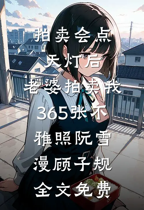 拍卖会点天灯后，老婆拍卖我365张不雅照阮雪漫顾子规全文免费