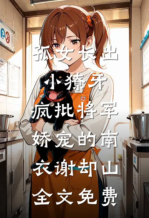 孤女长出小獠牙，疯批将军娇宠的南衣谢却山全文免费