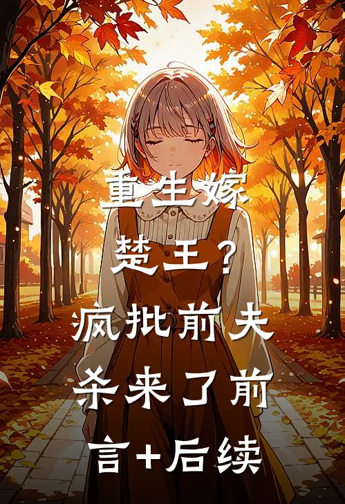 重生嫁楚王？疯批前夫杀来了前言+后续