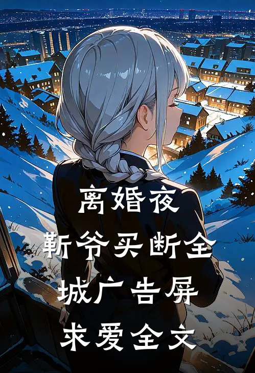 离婚夜，靳爷买断全城广告屏求爱全文