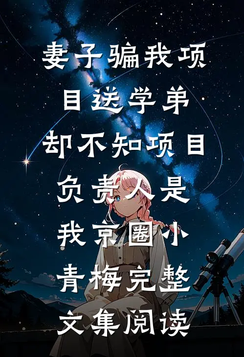 妻子骗我项目送学弟，却不知项目负责人是我京圈小青梅完整文集阅读