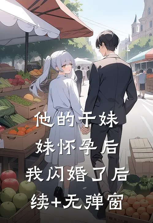 他的干妹妹怀孕后，我闪婚了后续+无弹窗