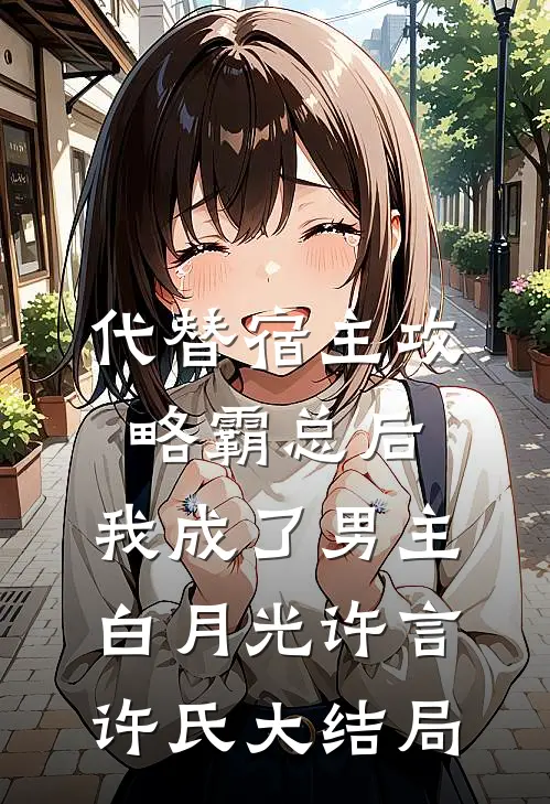 代替宿主攻略霸总后，我成了男主白月光许言许氏大结局