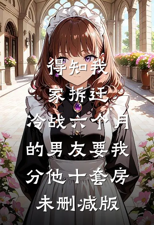 得知我家拆迁，冷战六个月的男友要我分他十套房未删减版