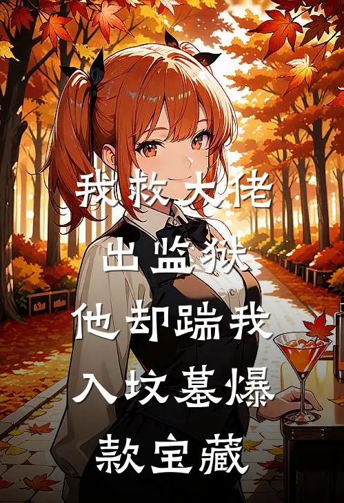 我救大佬出监狱，他却踹我入坟墓爆款宝藏