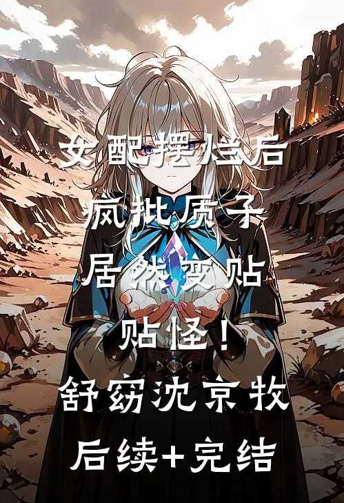 女配摆烂后，疯批质子居然变贴贴怪！舒窈沈京牧后续+完结