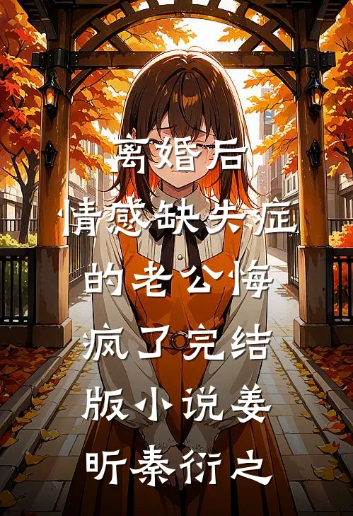 离婚后，情感缺失症的老公悔疯了完结版小说姜昕秦衍之