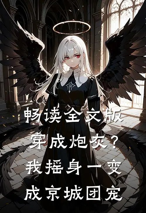 畅读全文版穿成炮灰？我摇身一变成京城团宠