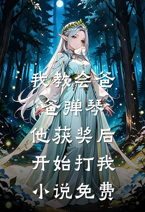 我教会爸爸弹琴，他获奖后开始打我小说免费