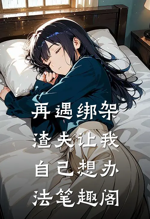 再遇绑架，渣夫让我自己想办法笔趣阁