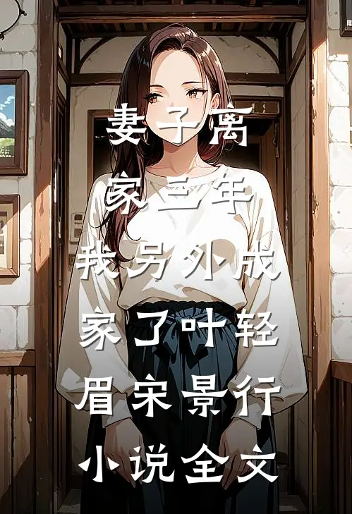 妻子离家三年，我另外成家了叶轻眉宋景行小说全文