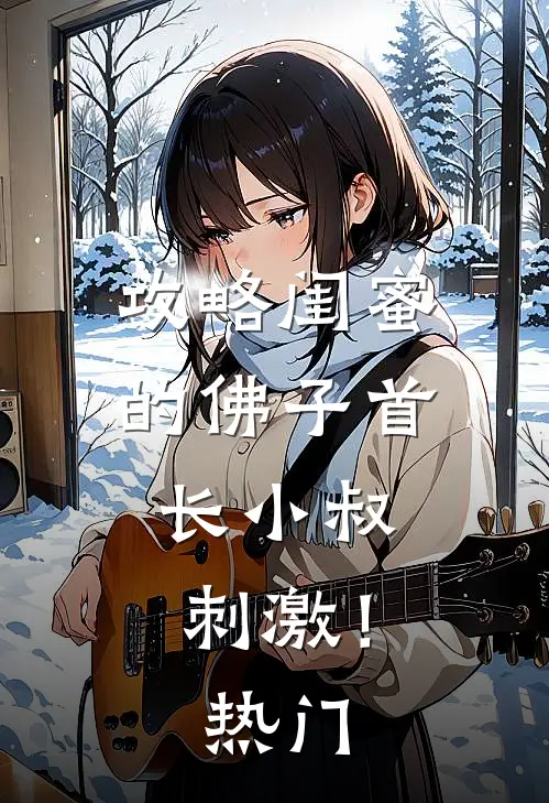 攻略闺蜜的佛子首长小叔，刺激！热门