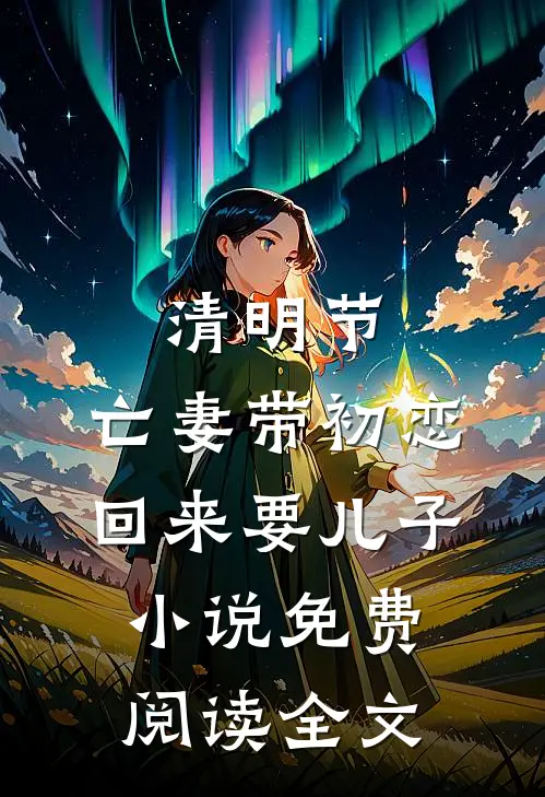 清明节，亡妻带初恋回来要儿子小说免费阅读全文
