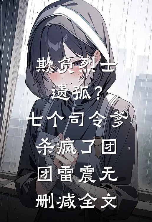 欺负烈士遗孤？七个司令爹杀疯了团团雷震无删减全文