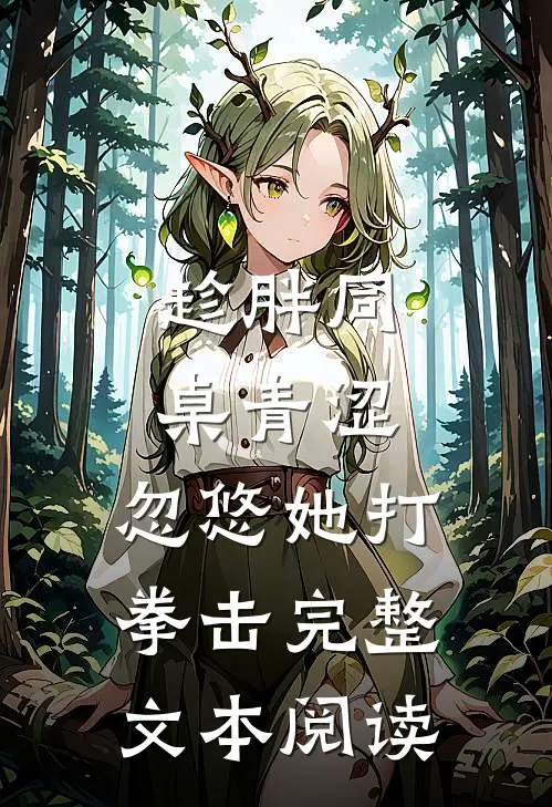 趁胖同桌青涩，忽悠她打拳击完整文本阅读