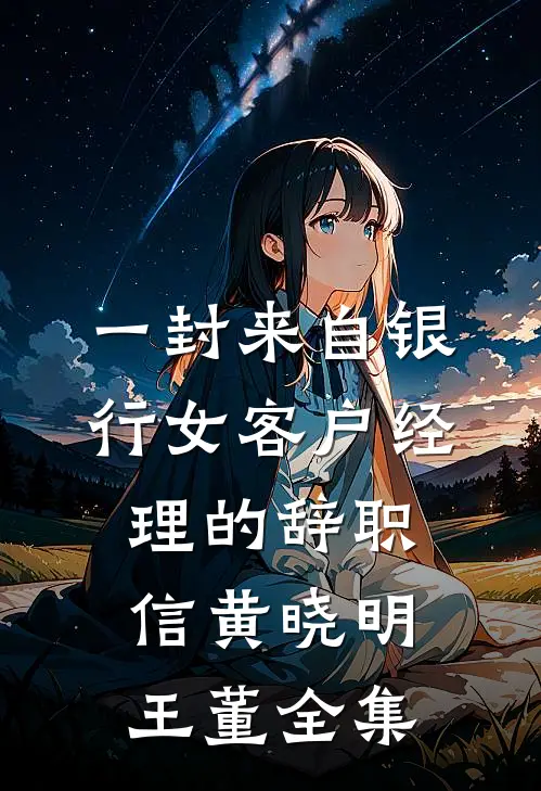 一封来自银行女客户经理的辞职信黄晓明王董 全集