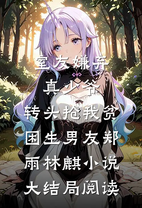 室友嫌弃真少爷，转头抢我贫困生男友郑雨林麒小说大结局阅读