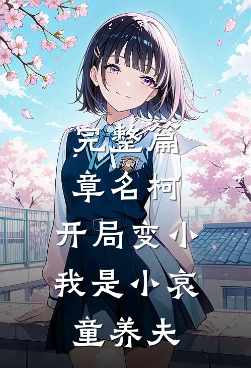 完整篇章名柯：开局变小，我是小哀童养夫