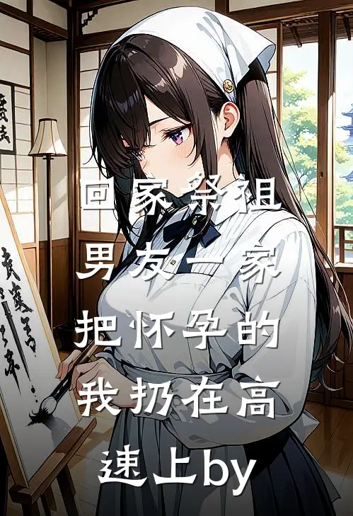 回家祭祖，男友一家把怀孕的我扔在高速上by