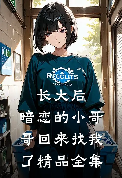 长大后，暗恋的小哥哥回来找我了精品全集