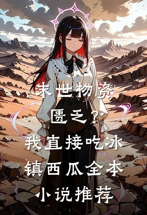 末世物资匮乏？我直接吃冰镇西瓜全本小说推荐