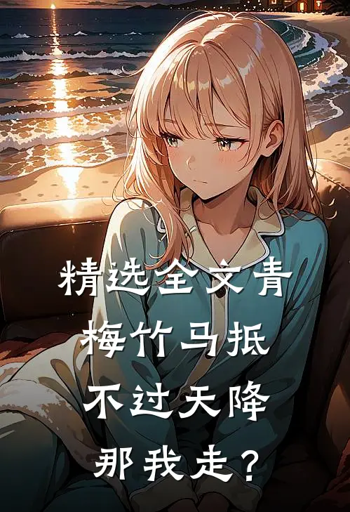 精选全文青梅竹马抵不过天降，那我走？
