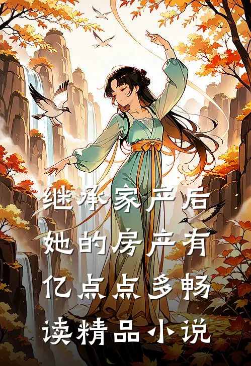 继承家产后，她的房产有亿点点多畅读精品小说