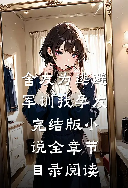 舍友为逃避军训找“孕友”完结版小说全章节目录阅读