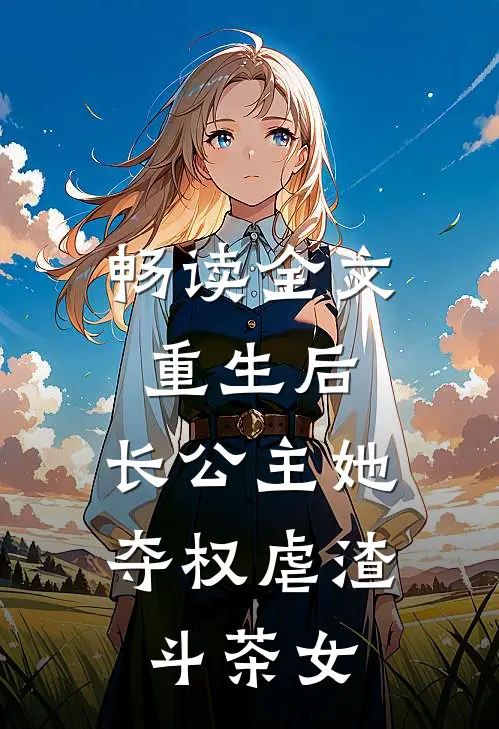 畅读全文重生后，长公主她夺权虐渣斗茶女