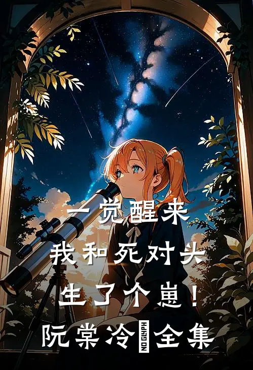 一觉醒来，我和死对头生了个崽！阮棠冷璟全集
