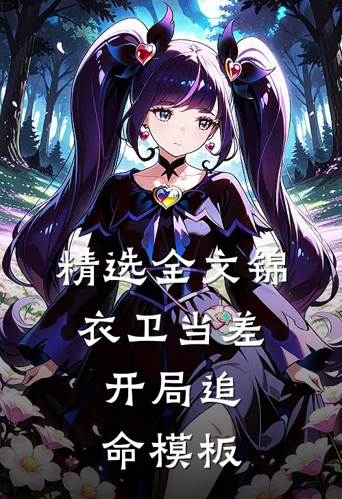 精选全文锦衣卫当差：开局追命模板