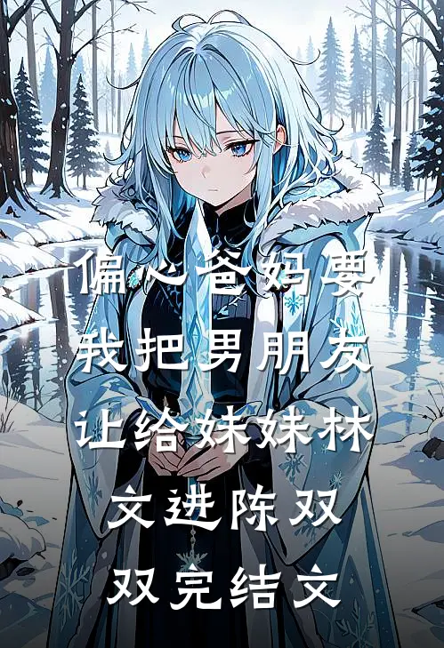 偏心爸妈要我把男朋友让给妹妹林文进陈双双完结文