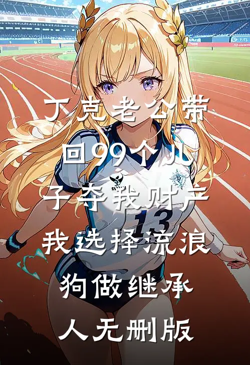 丁克老公带回99个儿子夺我财产，我选择流浪狗做继承人无删版