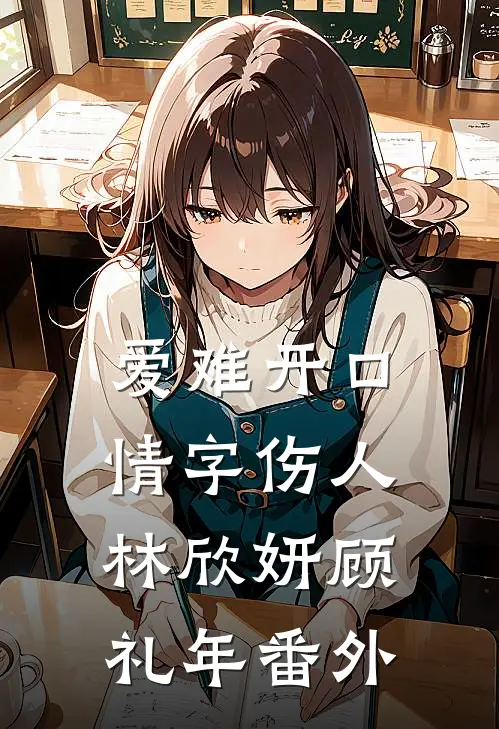 爱难开口，情字伤人林欣妍顾礼年番外