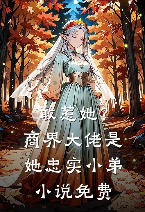 敢惹她？商界大佬是她忠实小弟小说免费